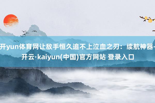 开yun体育网让敌手恒久追不上泣血之刃：续航神器-开云·kaiyun(中国)官方网站 登录入口